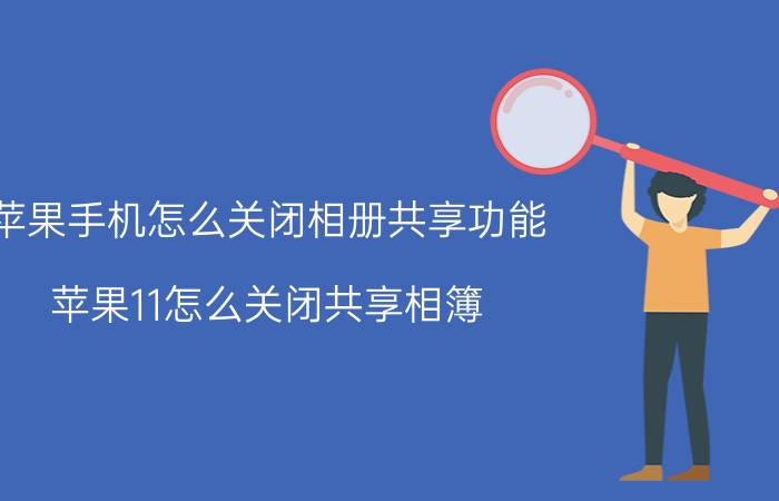 苹果手机怎么关闭相册共享功能 苹果11怎么关闭共享相簿？